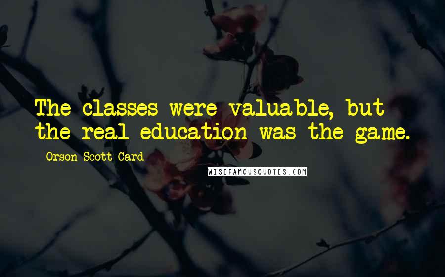 Orson Scott Card Quotes: The classes were valuable, but the real education was the game.