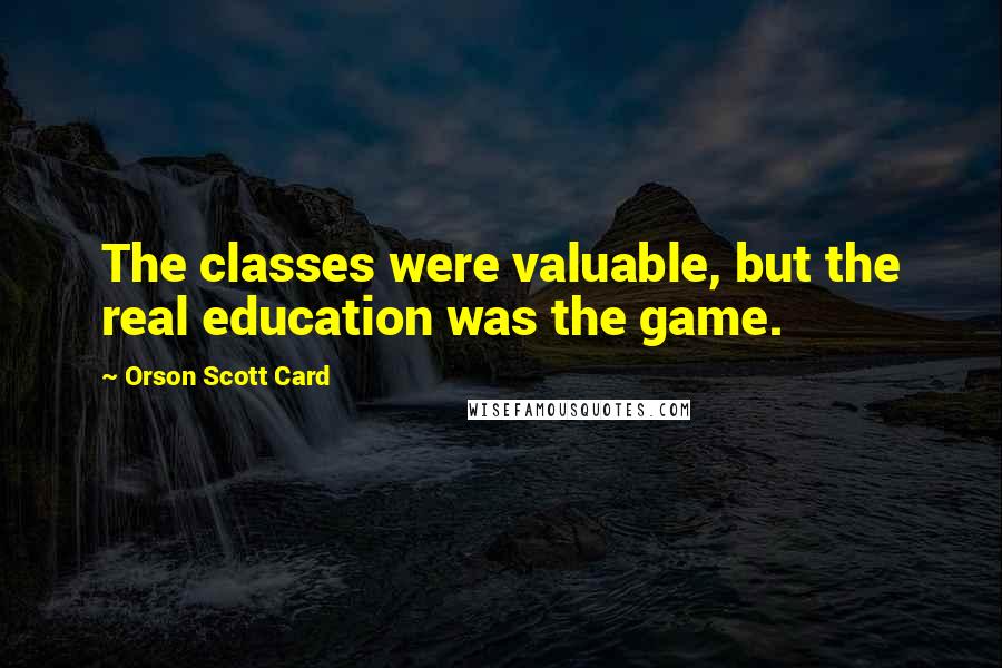 Orson Scott Card Quotes: The classes were valuable, but the real education was the game.