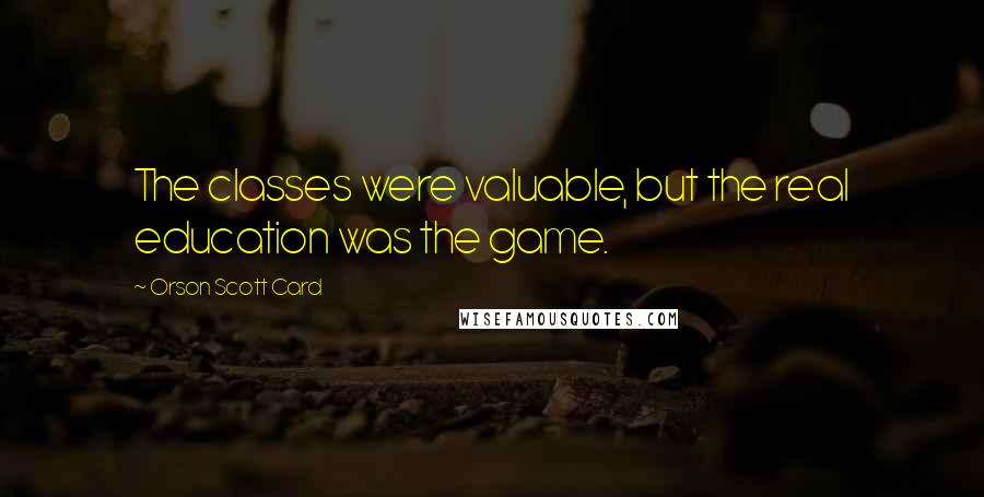 Orson Scott Card Quotes: The classes were valuable, but the real education was the game.