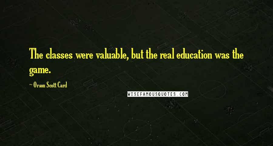 Orson Scott Card Quotes: The classes were valuable, but the real education was the game.