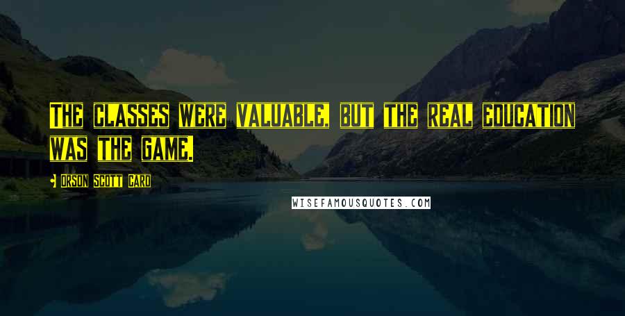 Orson Scott Card Quotes: The classes were valuable, but the real education was the game.