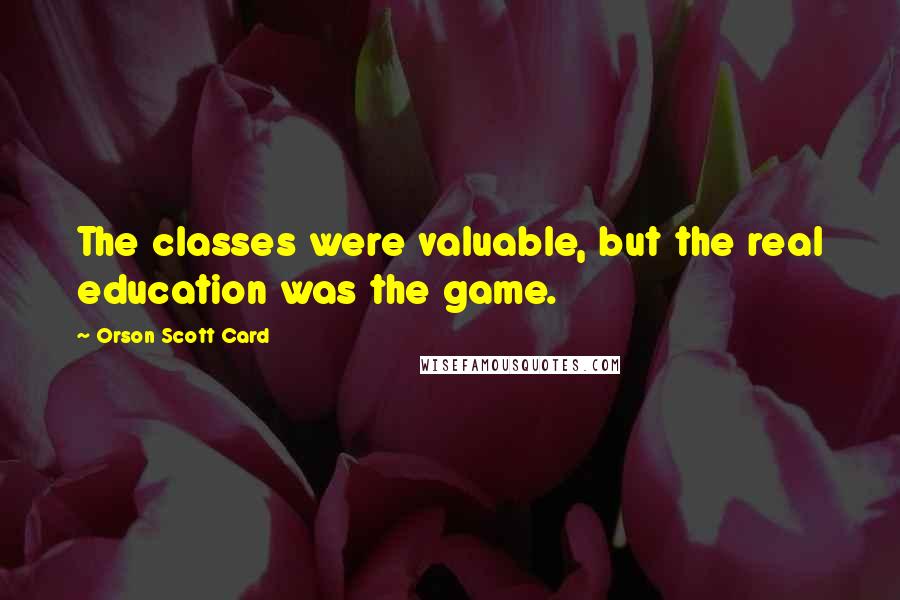 Orson Scott Card Quotes: The classes were valuable, but the real education was the game.