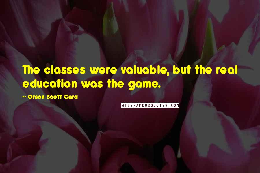 Orson Scott Card Quotes: The classes were valuable, but the real education was the game.