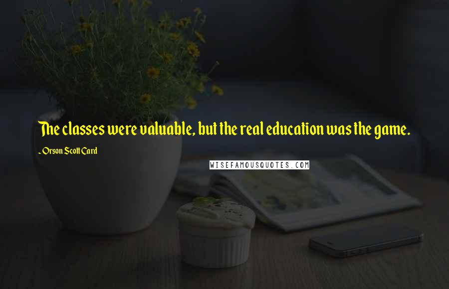 Orson Scott Card Quotes: The classes were valuable, but the real education was the game.