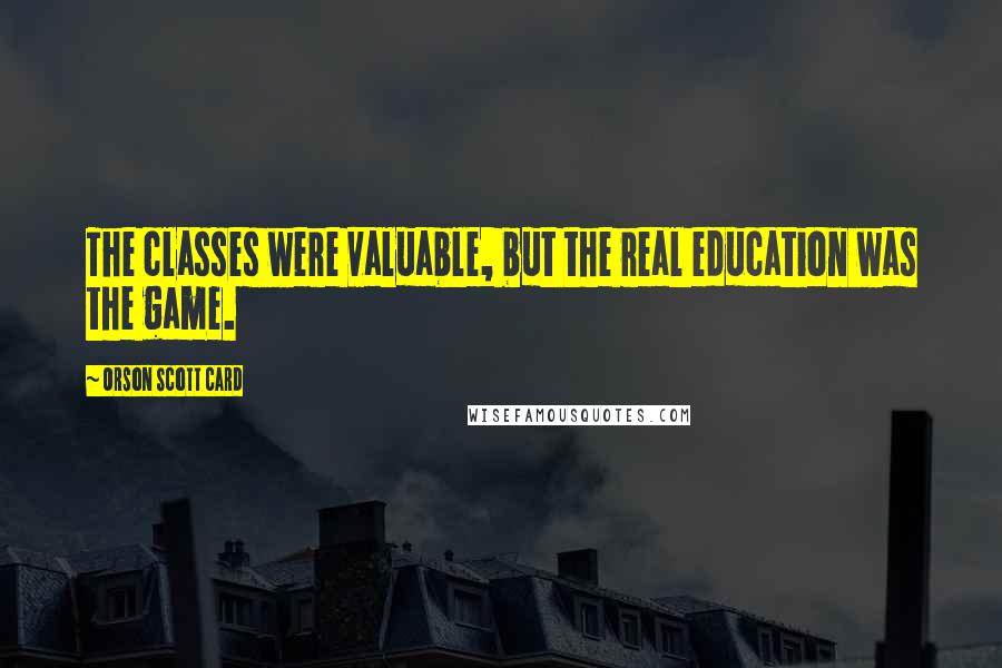 Orson Scott Card Quotes: The classes were valuable, but the real education was the game.