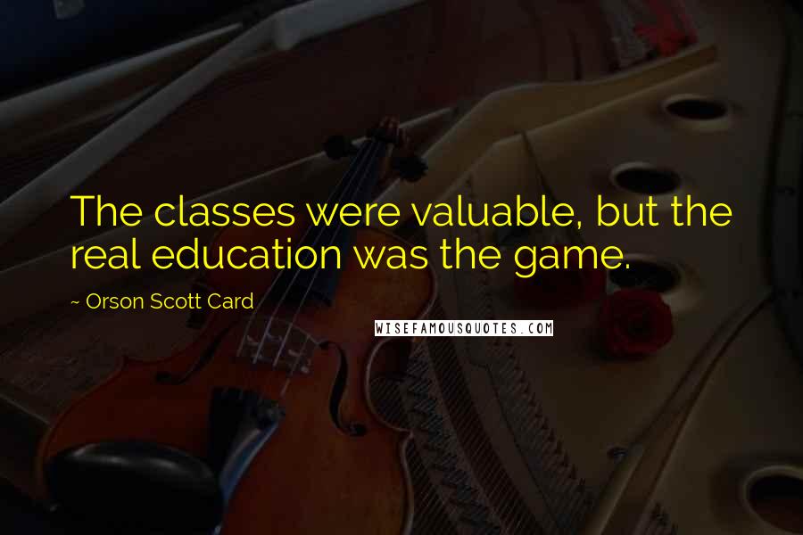 Orson Scott Card Quotes: The classes were valuable, but the real education was the game.