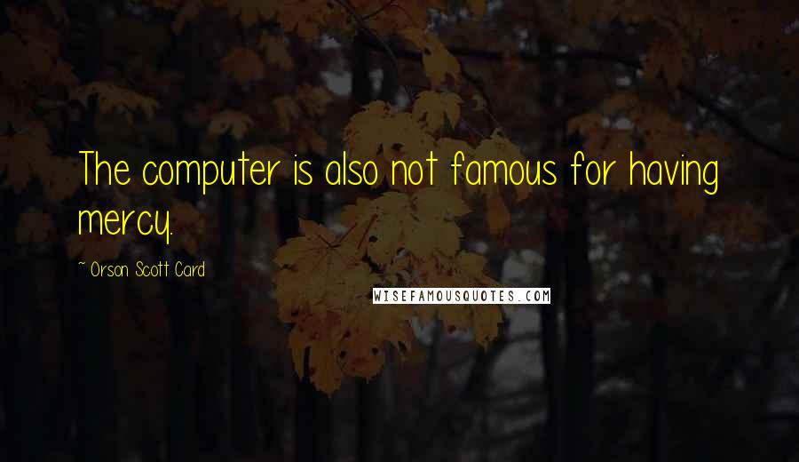 Orson Scott Card Quotes: The computer is also not famous for having mercy.