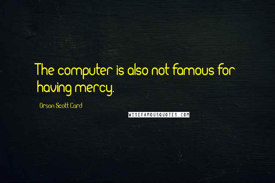 Orson Scott Card Quotes: The computer is also not famous for having mercy.