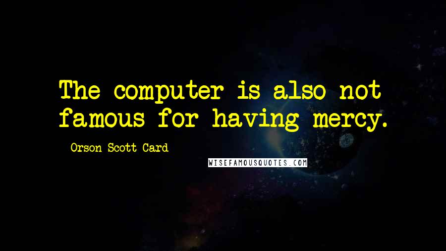 Orson Scott Card Quotes: The computer is also not famous for having mercy.