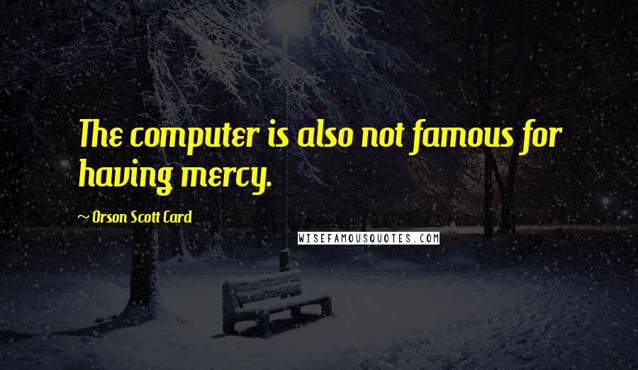 Orson Scott Card Quotes: The computer is also not famous for having mercy.