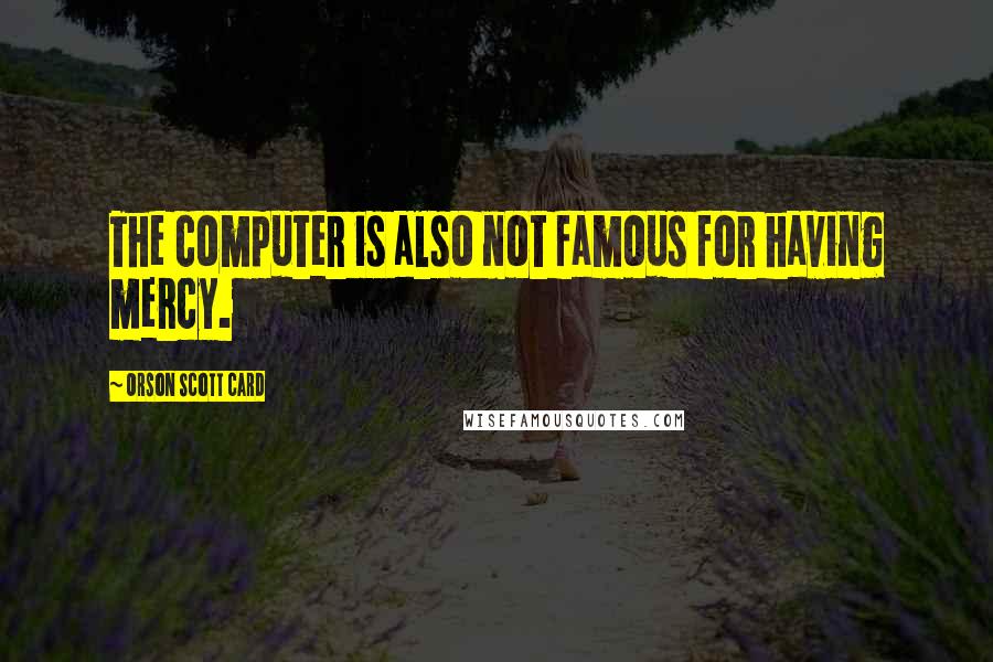 Orson Scott Card Quotes: The computer is also not famous for having mercy.