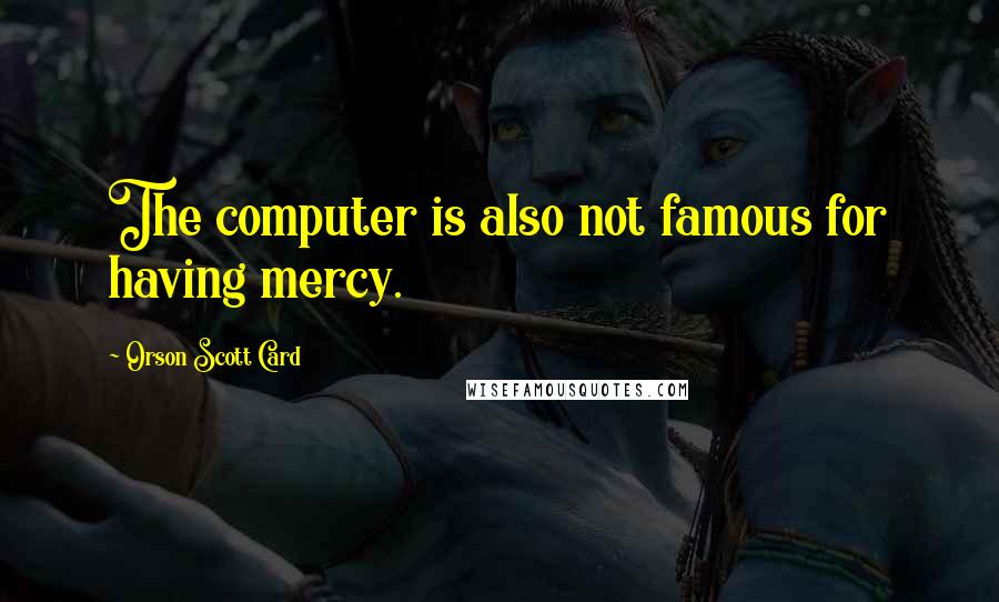 Orson Scott Card Quotes: The computer is also not famous for having mercy.