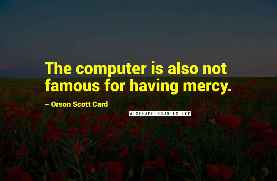 Orson Scott Card Quotes: The computer is also not famous for having mercy.