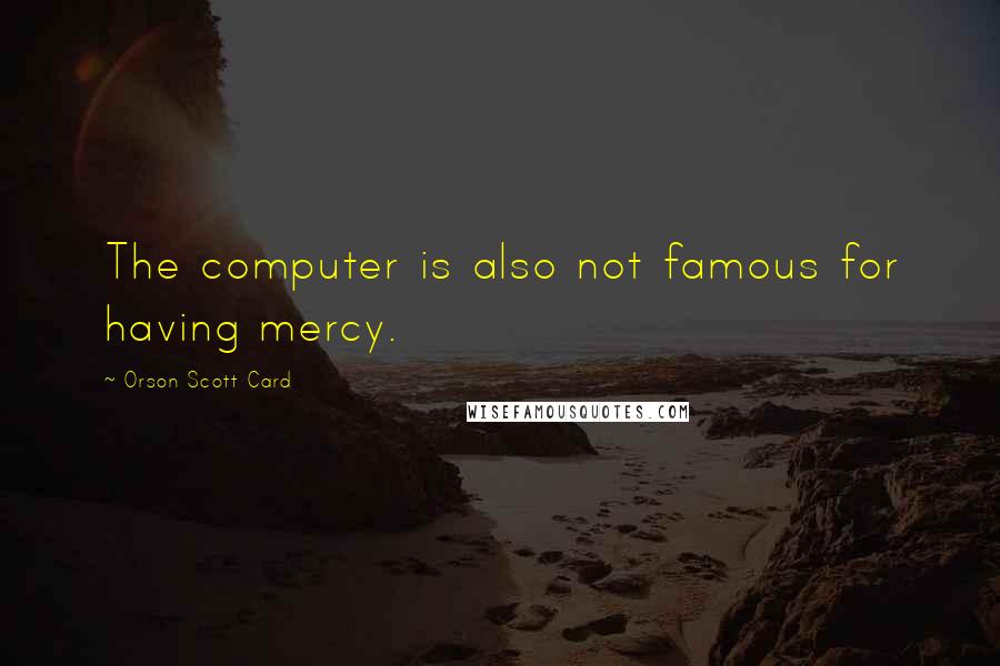 Orson Scott Card Quotes: The computer is also not famous for having mercy.