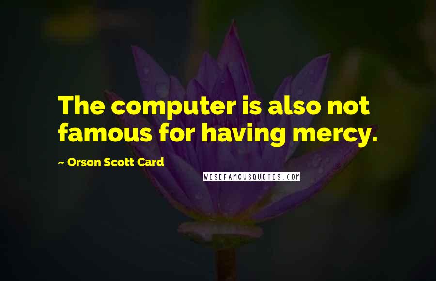 Orson Scott Card Quotes: The computer is also not famous for having mercy.