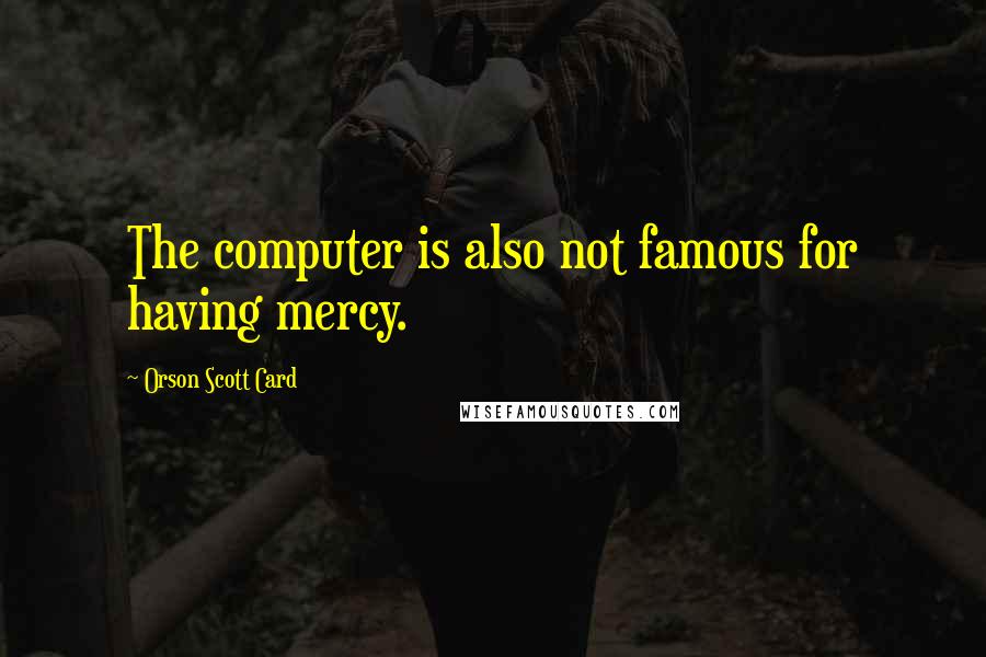 Orson Scott Card Quotes: The computer is also not famous for having mercy.