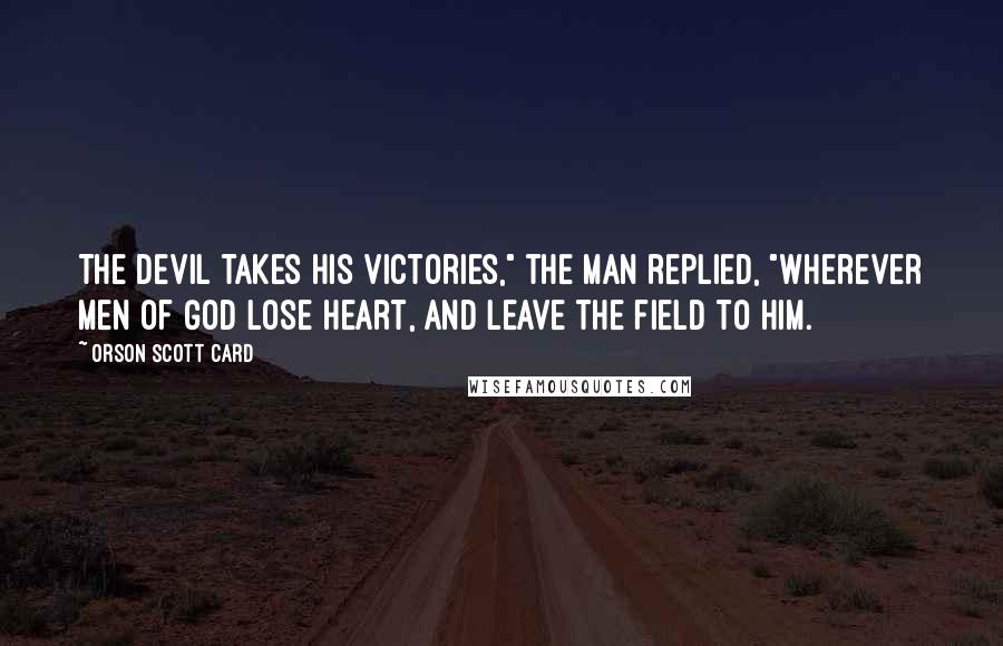 Orson Scott Card Quotes: The devil takes his victories," the man replied, "wherever men of God lose heart, and leave the field to him.