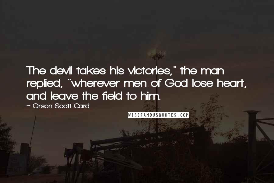 Orson Scott Card Quotes: The devil takes his victories," the man replied, "wherever men of God lose heart, and leave the field to him.