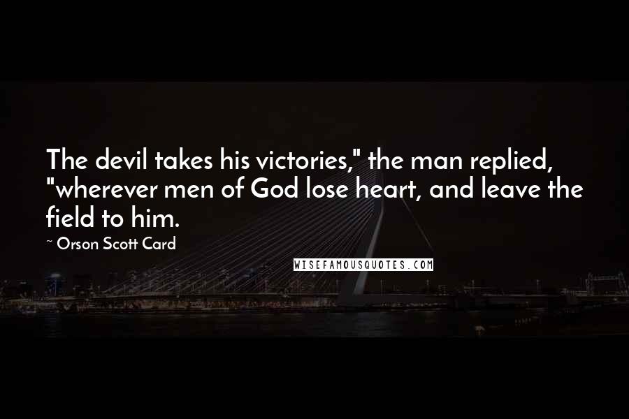 Orson Scott Card Quotes: The devil takes his victories," the man replied, "wherever men of God lose heart, and leave the field to him.