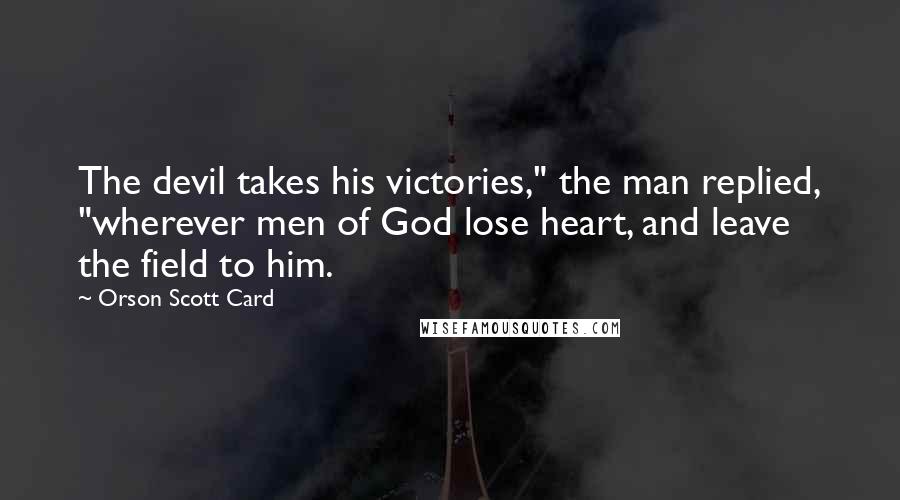 Orson Scott Card Quotes: The devil takes his victories," the man replied, "wherever men of God lose heart, and leave the field to him.