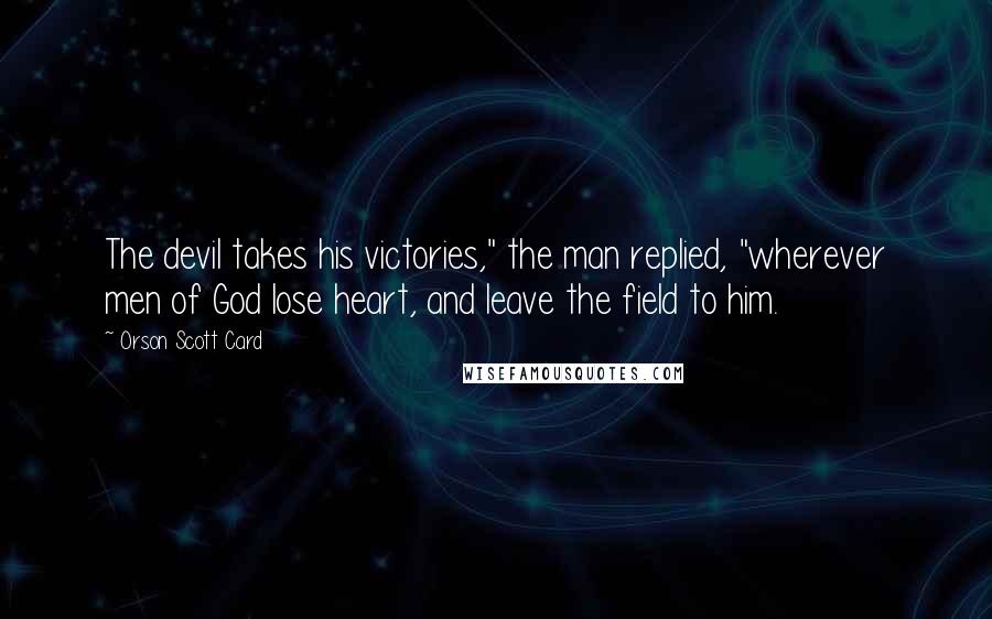 Orson Scott Card Quotes: The devil takes his victories," the man replied, "wherever men of God lose heart, and leave the field to him.