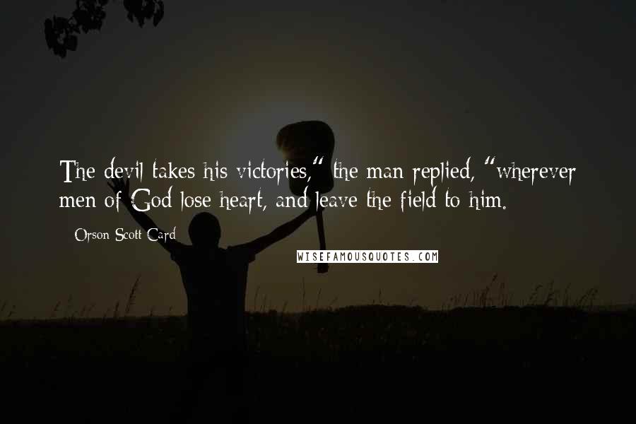 Orson Scott Card Quotes: The devil takes his victories," the man replied, "wherever men of God lose heart, and leave the field to him.