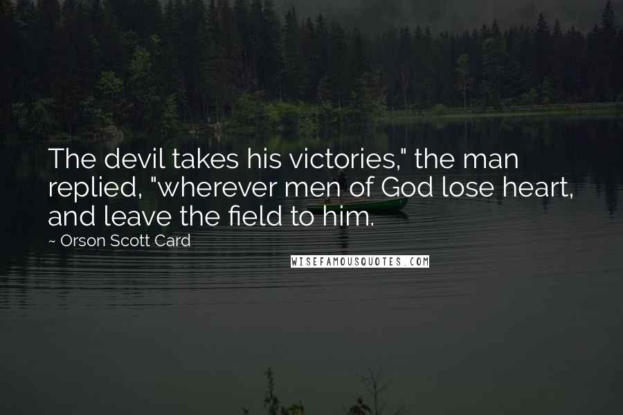 Orson Scott Card Quotes: The devil takes his victories," the man replied, "wherever men of God lose heart, and leave the field to him.