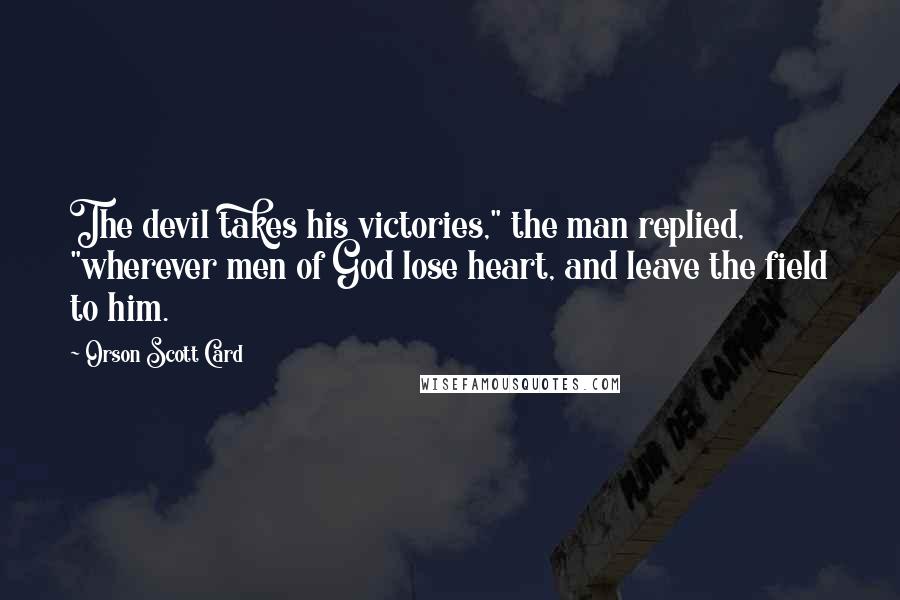 Orson Scott Card Quotes: The devil takes his victories," the man replied, "wherever men of God lose heart, and leave the field to him.