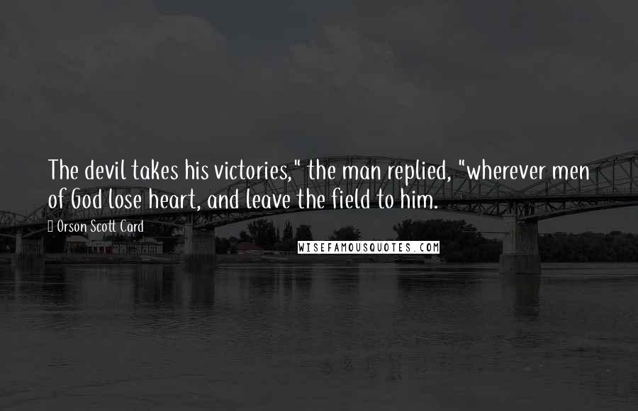 Orson Scott Card Quotes: The devil takes his victories," the man replied, "wherever men of God lose heart, and leave the field to him.