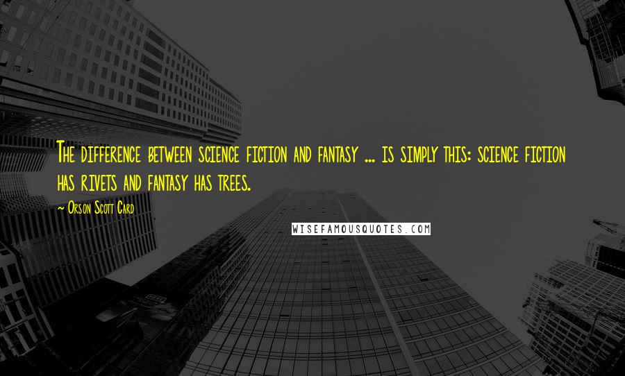 Orson Scott Card Quotes: The difference between science fiction and fantasy ... is simply this: science fiction has rivets and fantasy has trees.