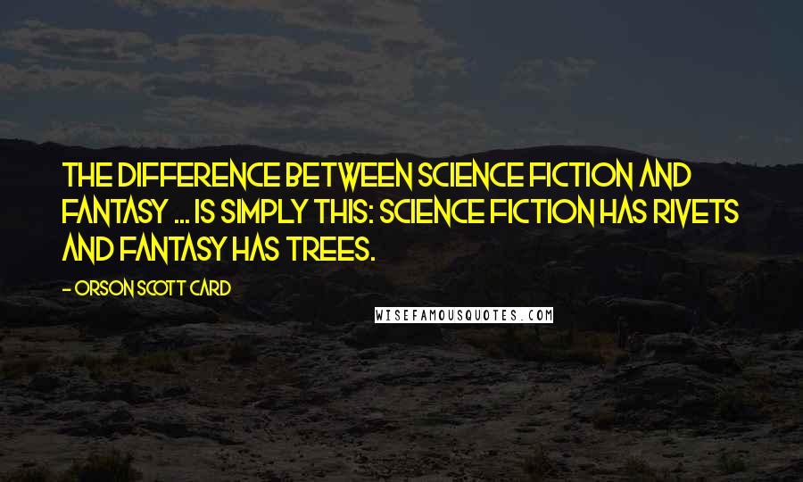 Orson Scott Card Quotes: The difference between science fiction and fantasy ... is simply this: science fiction has rivets and fantasy has trees.