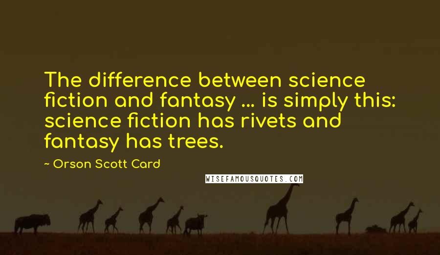 Orson Scott Card Quotes: The difference between science fiction and fantasy ... is simply this: science fiction has rivets and fantasy has trees.