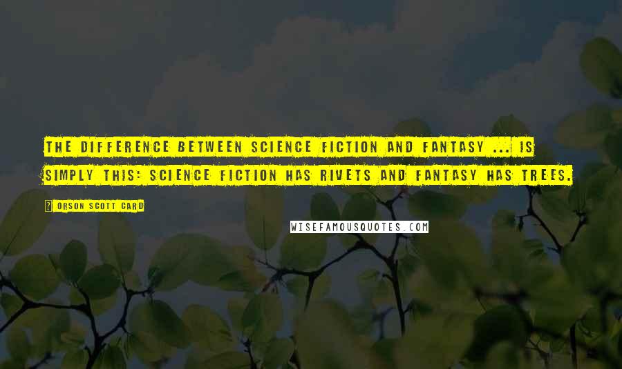 Orson Scott Card Quotes: The difference between science fiction and fantasy ... is simply this: science fiction has rivets and fantasy has trees.