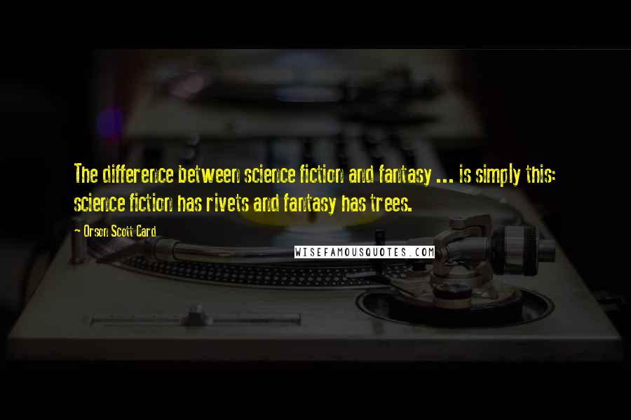 Orson Scott Card Quotes: The difference between science fiction and fantasy ... is simply this: science fiction has rivets and fantasy has trees.