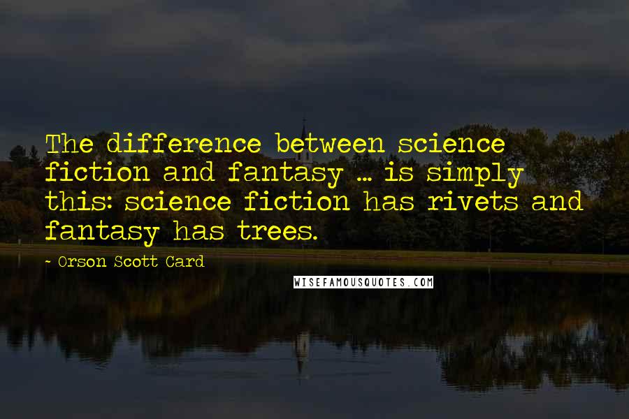 Orson Scott Card Quotes: The difference between science fiction and fantasy ... is simply this: science fiction has rivets and fantasy has trees.