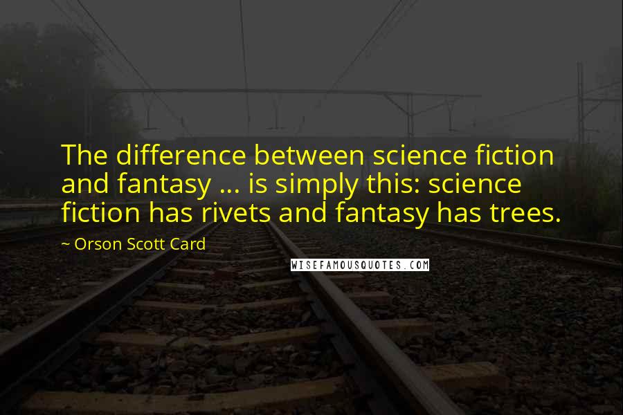 Orson Scott Card Quotes: The difference between science fiction and fantasy ... is simply this: science fiction has rivets and fantasy has trees.