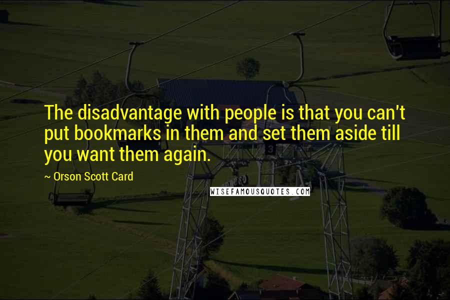 Orson Scott Card Quotes: The disadvantage with people is that you can't put bookmarks in them and set them aside till you want them again.