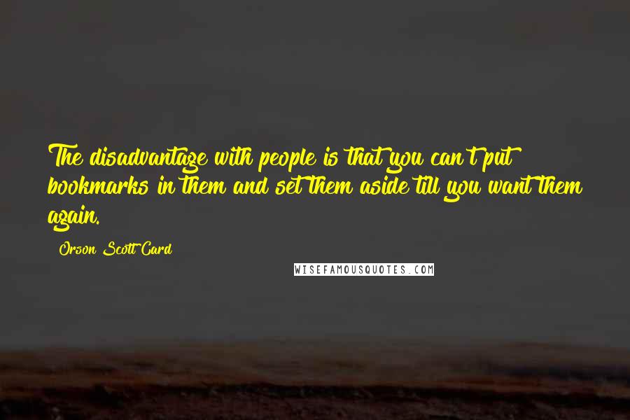 Orson Scott Card Quotes: The disadvantage with people is that you can't put bookmarks in them and set them aside till you want them again.