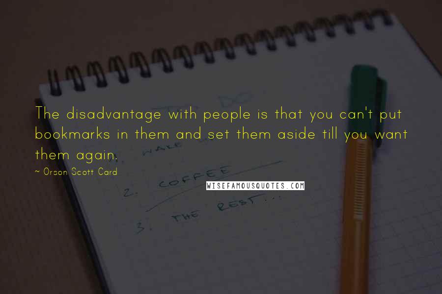 Orson Scott Card Quotes: The disadvantage with people is that you can't put bookmarks in them and set them aside till you want them again.