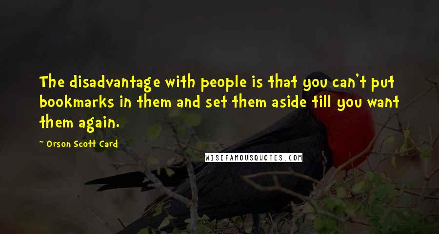 Orson Scott Card Quotes: The disadvantage with people is that you can't put bookmarks in them and set them aside till you want them again.