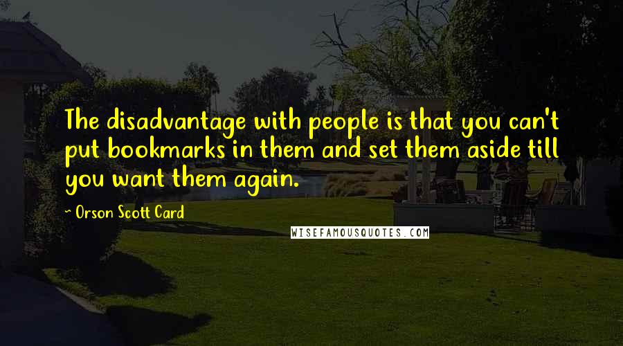 Orson Scott Card Quotes: The disadvantage with people is that you can't put bookmarks in them and set them aside till you want them again.