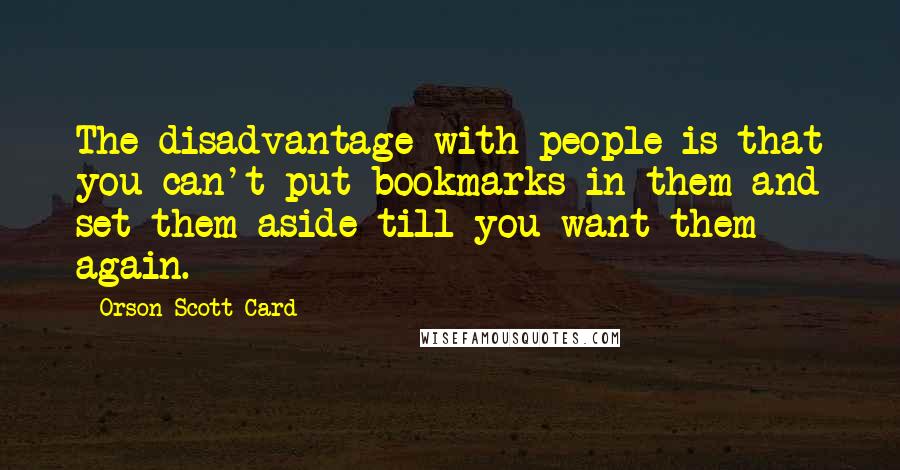 Orson Scott Card Quotes: The disadvantage with people is that you can't put bookmarks in them and set them aside till you want them again.