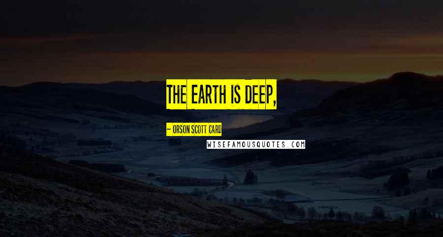 Orson Scott Card Quotes: The Earth is deep,