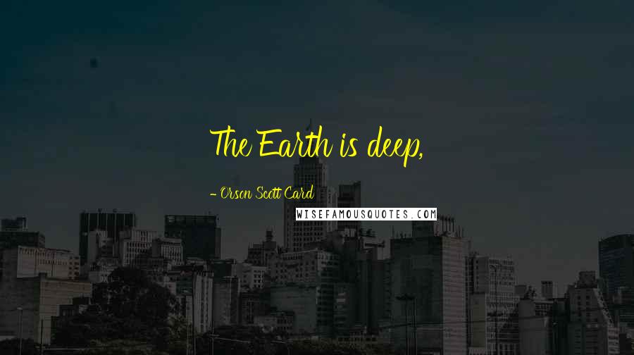 Orson Scott Card Quotes: The Earth is deep,