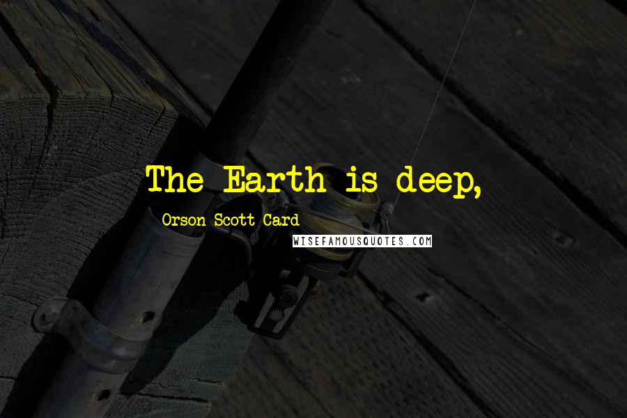 Orson Scott Card Quotes: The Earth is deep,