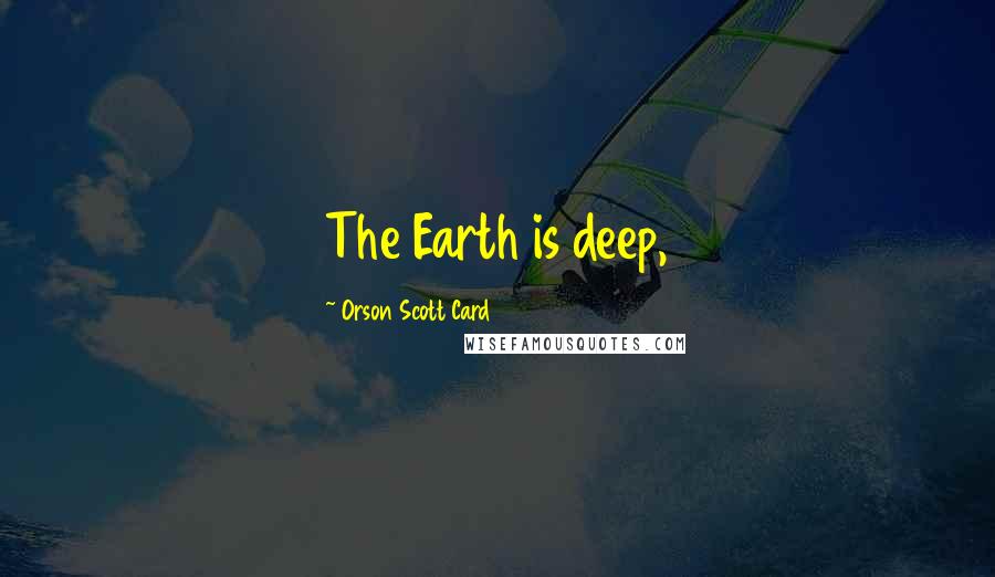 Orson Scott Card Quotes: The Earth is deep,