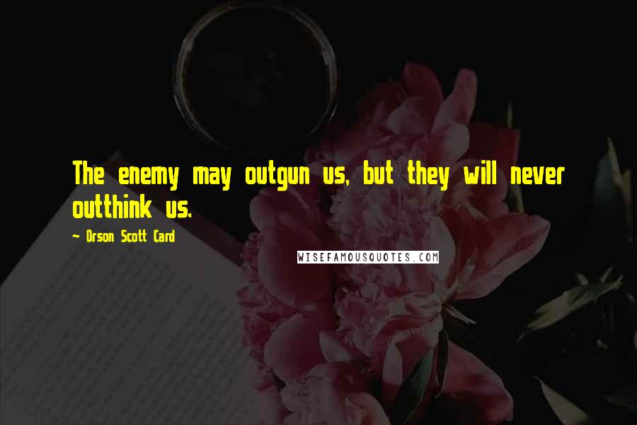 Orson Scott Card Quotes: The enemy may outgun us, but they will never outthink us.