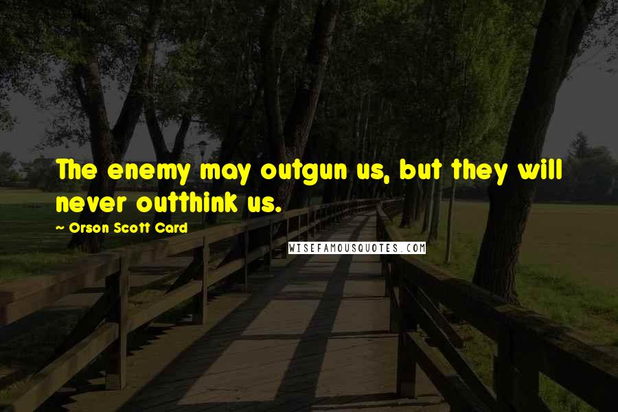 Orson Scott Card Quotes: The enemy may outgun us, but they will never outthink us.