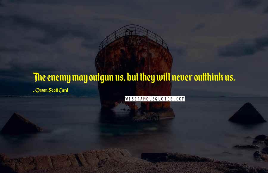 Orson Scott Card Quotes: The enemy may outgun us, but they will never outthink us.