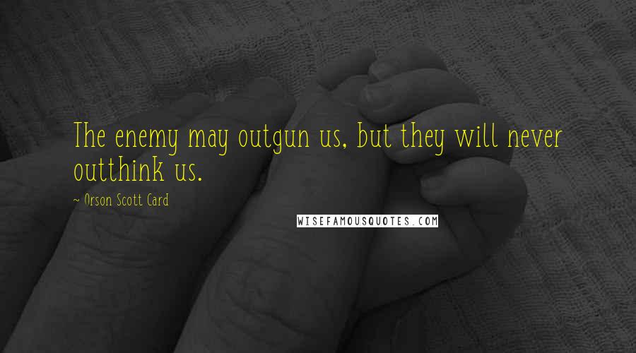 Orson Scott Card Quotes: The enemy may outgun us, but they will never outthink us.